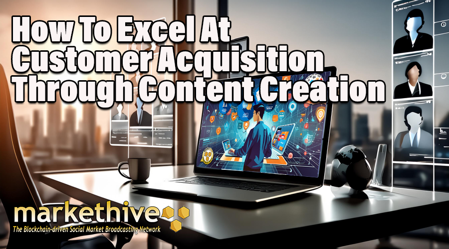 How To Excel At Customer Acquisition Through Content Creation With Markethive