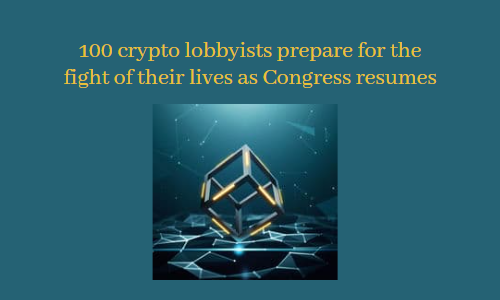 100 crypto lobbyists prepare for the fight of their lives as Congress resumes