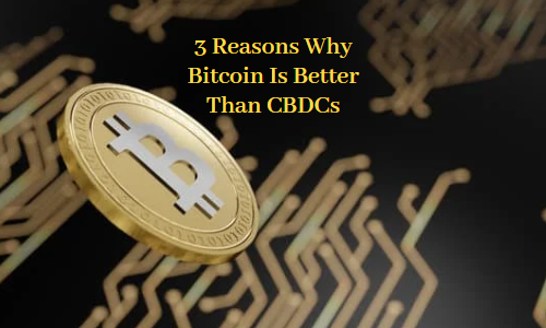 3 Reasons Why Bitcoin Is Better Than CBDCs