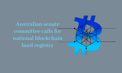 Australian senate committee calls for national blockchain land registry