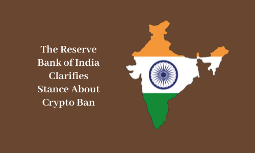 The Reserve Bank of India Clarifies Stance About Crypto Ban