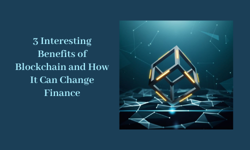 3 Interesting Benefits of Blockchain and How It Can Change Finance