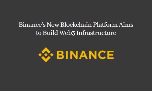 Binance's New Blockchain Platform Aims to Build Web3 Infrastructure