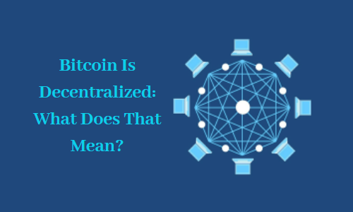 Bitcoin Is Decentralized: What Does That Mean?