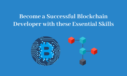 BECOME A SUCCESSFUL BLOCKCHAIN DEVELOPER WITH THESE ESSENTIAL SKILLS