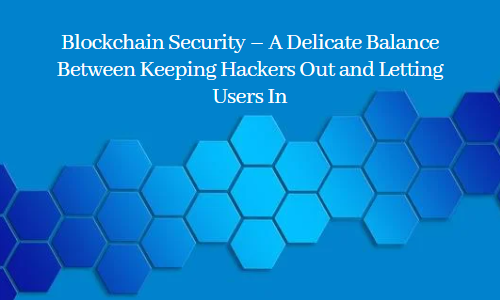 Blockchain Security – A Delicate Balance Between Keeping Hackers Out and Letting Users In