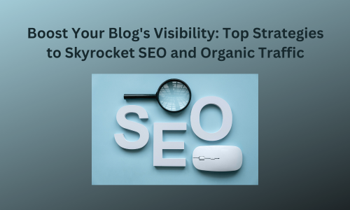Boost Your Blog's Visibility: Top Strategies to Skyrocket SEO and Organic Traffic