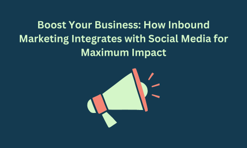 How Inbound Marketing Integrates with Social Media for Maximum Impact