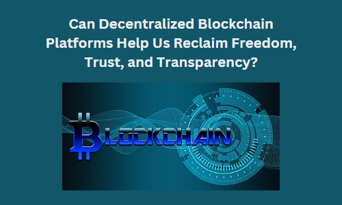Can Decentralized Blockchain Platforms Help Us Reclaim Trust, and Transparency?