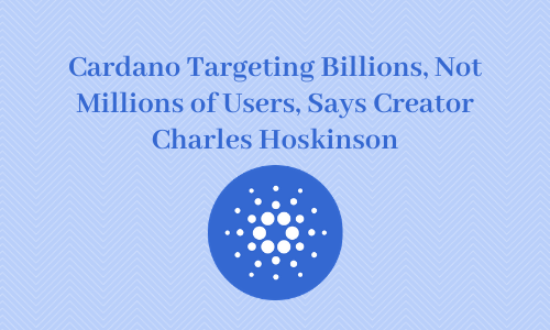 Cardano Targeting Billions, Not Millions of Users, Says Creator Charles Hoskinson