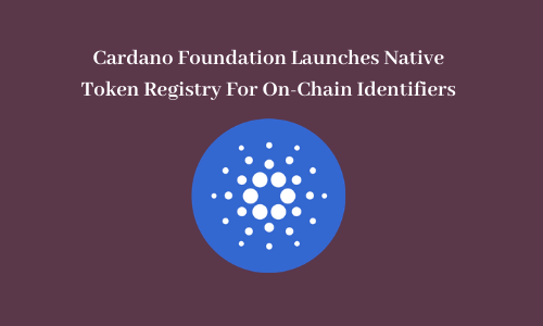 Cardano Foundation Launches Native Token Registry For On-Chain Identifiers