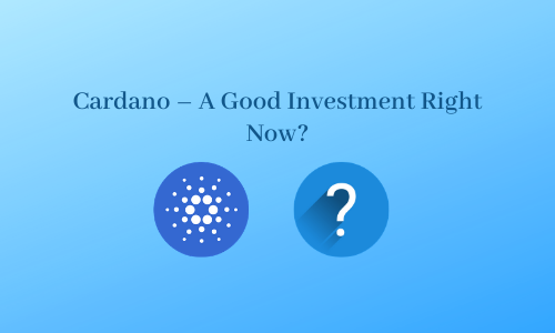 Cardano – A Good Investment Right Now?