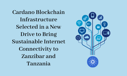 Cardano Blockchain Infrastructure Selected in a New Drive to Bring Sustainable Internet Connectivity to Zanzibar and Tanzania