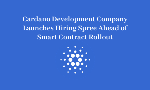 Cardano Development Company Launches Hiring Spree Ahead of Smart Contract Rollout