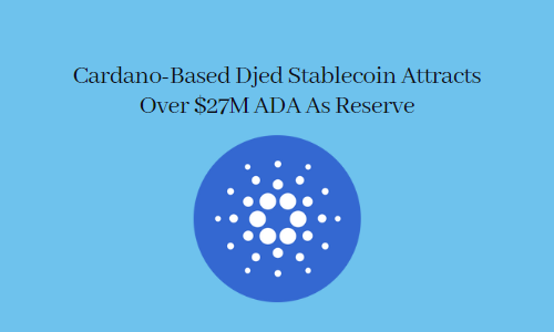 Cardano-Based Djed Stablecoin Attracts Over $27M ADA As Reserve