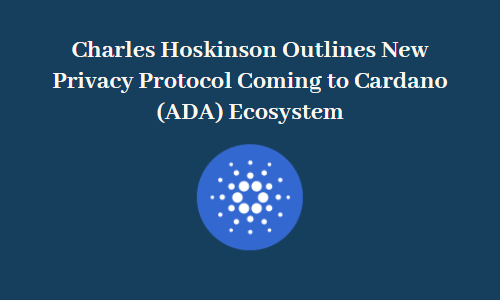 Charles Hoskinson Outlines New Privacy Protocol Coming to Cardano Ecosystem