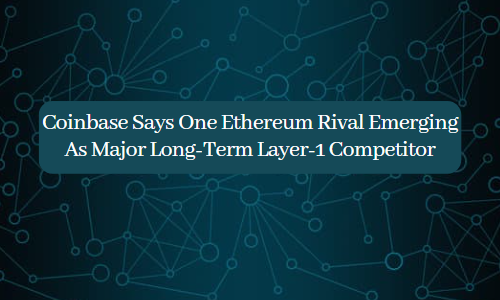 Coinbase Says One Ethereum Rival Emerging As Major Long-Term Layer-1 Competitor