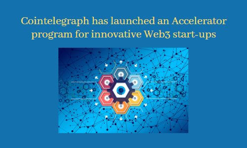 Cointelegraph has launched an Accelerator program for innovative Web3 startups