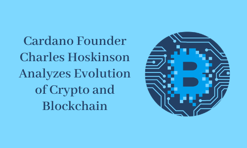 Cardano Founder Charles Hoskinson Analyses Evolution of Crypto and Blockchain