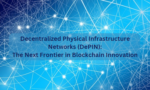 Decentralized Physical Infrastructure Networks (DePIN): The Next Frontier in Blockchain Innovation
