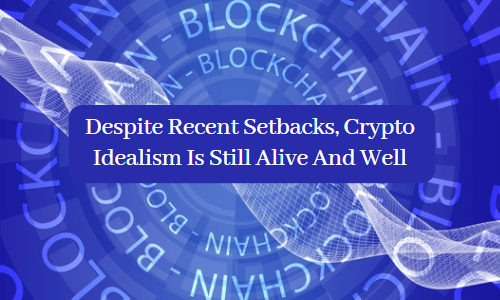 Despite Recent Setbacks, Crypto Idealism Is Still Alive And Well