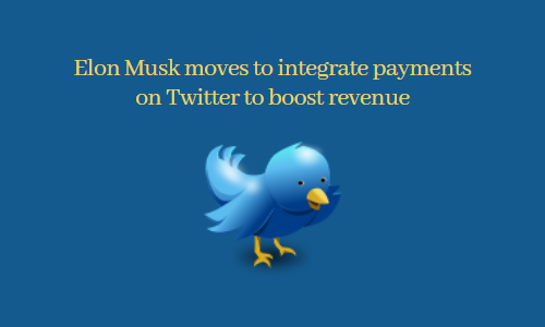 Elon Musk moves to integrate payments on Twitter to boost revenue