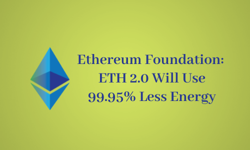 Ethereum Foundation: ETH 2.0 Will Use 99.95% Less Energy