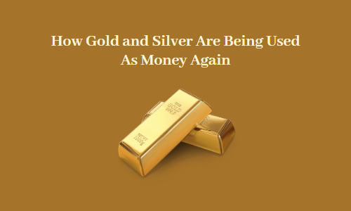 How Gold and Silver Are Being Used As Money Again