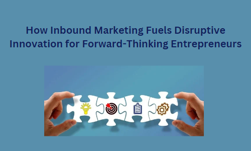 How Inbound Marketing Fuels Disruptive Innovation for Forward-Thinking Entrepreneurs