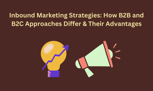 Inbound Marketing Strategies: How B2B and B2C Approaches Differ & Their Advantages