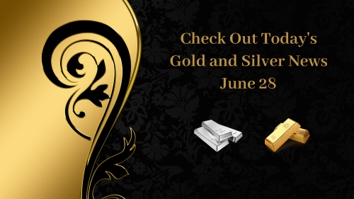 Today's Gold and Silver News - June 28