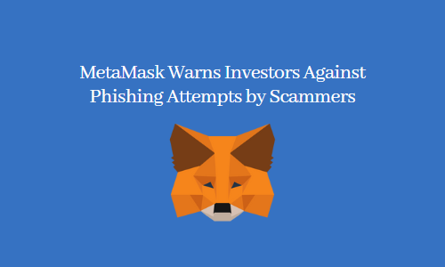 MetaMask Warns Investors Against Phishing Attempts by Scammers