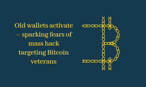 Old wallets activate - sparking fears of mass hack targeting Bitcoin veterans