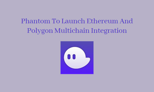 Phantom To Launch Ethereum And Polygon Multichain Integration