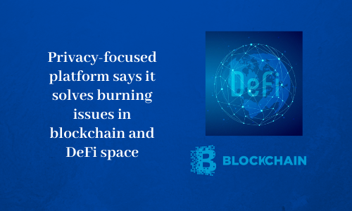 Privacy-focused platform says it solves burning issues in blockchain and DeFi space