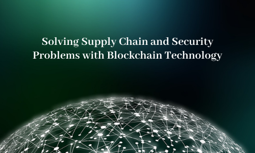 Solving Supply Chain and Security Problems with Blockchain Technology