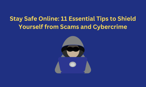 Stay Safe Online: 11 Essential Tips to Shield Yourself from Scams and Cybercrime