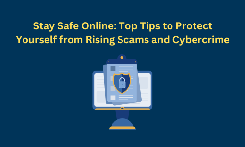 Stay Safe Online: Top Tips to Protect Yourself from Rising Scams and Cybercrime