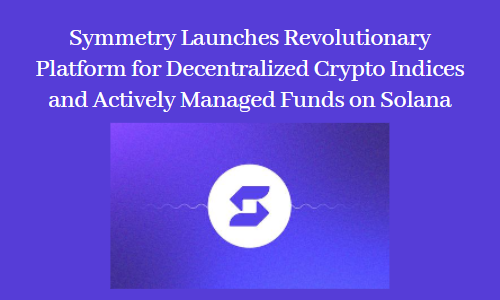 Symmetry Launches Revolutionary Platform for Decentralized Crypto Indices and Actively Managed Funds on Solana