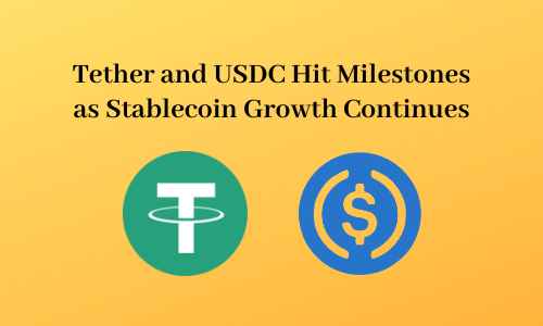 Tether and USDC Hit Milestones as Stablecoin Growth Continues
