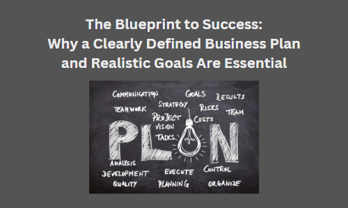 The Blueprint to Success: Why a Clearly Defined Business Plan and Realistic Goals Are Essential