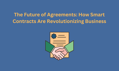 The Future of Agreements: How Smart Contracts Are Revolutionizing Business