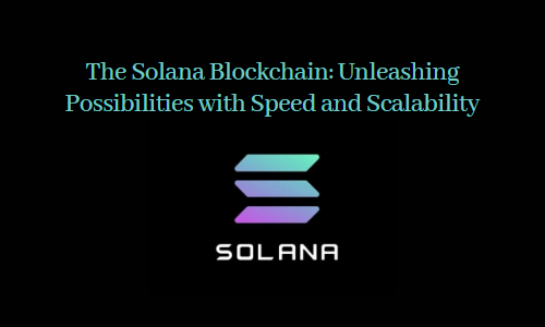 The Solana Blockchain: Unleashing Possibilities with Speed and Scalability