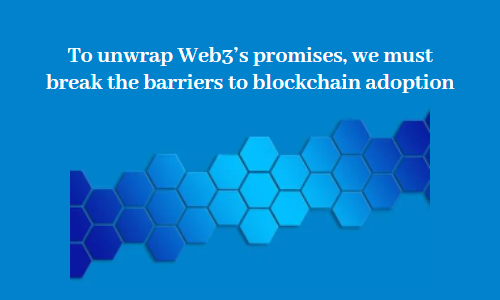 To unwrap Web3's promises, we must break the barriers to blockchain adoption