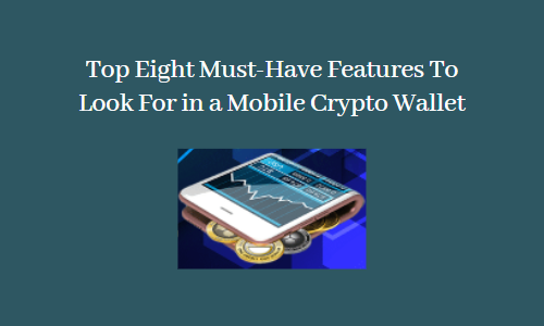 Top Eight Must-Have Features To Look For in a Mobile Crypto Wallet