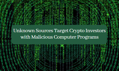 Unknown Sources Target Crypto Investors with Malicious Computer Programs