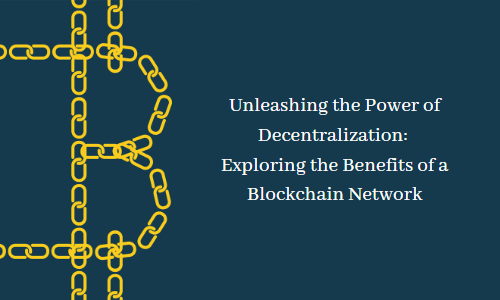 Unleashing the Power of Decentralization: Exploring the Benefits of a Blockchain Network