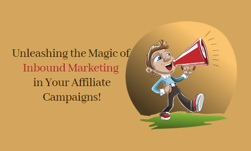 Unleashing the Magic of Inbound Marketing in Your Affiliate Campaigns!