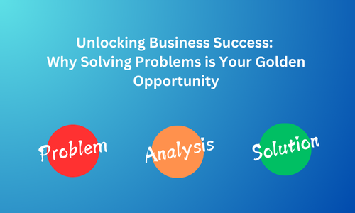 Unlocking Business Success: Why Solving Problems is Your Golden Opportunity