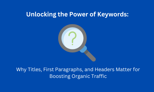 Unlocking the Power of Keywords: Why Titles, First Paragraphs, and Headers Matter for Boosting Organic Traffic